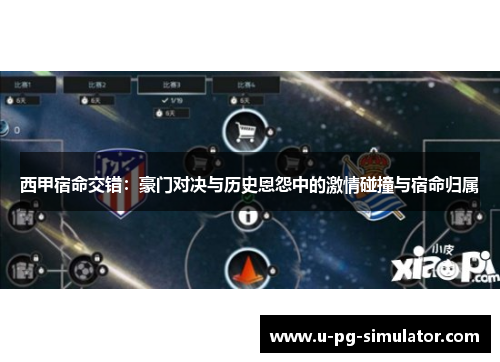 西甲宿命交错：豪门对决与历史恩怨中的激情碰撞与宿命归属