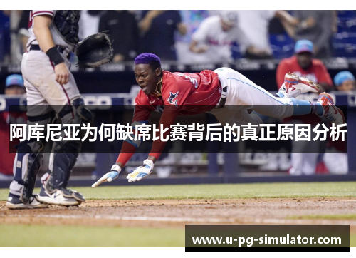 阿库尼亚为何缺席比赛背后的真正原因分析 阿库尼亚为何缺席比赛背后的真正原因分析