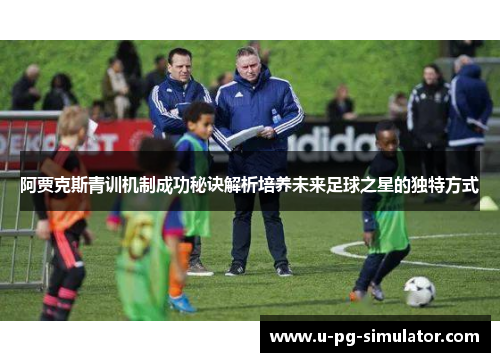 阿贾克斯青训机制成功秘诀解析培养未来足球之星的独特方式
