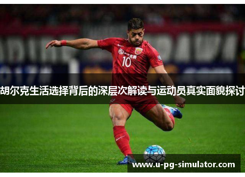 胡尔克生活选择背后的深层次解读与运动员真实面貌探讨
