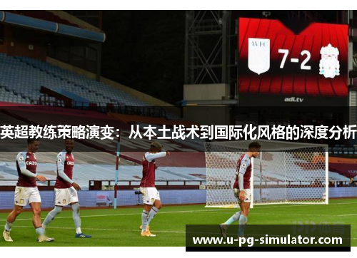 英超教练策略演变：从本土战术到国际化风格的深度分析