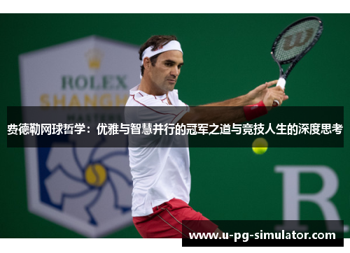 费德勒网球哲学:优雅与智慧并行的冠军之道与竞技人生的深度思考 费德勒网球哲学:优雅与智慧并行的冠军之道与竞技人生的深度思考