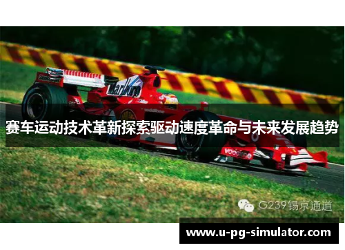 赛车运动技术革新探索驱动速度革命与未来发展趋势 赛车运动技术革新探索驱动速度革命与未来发展趋势