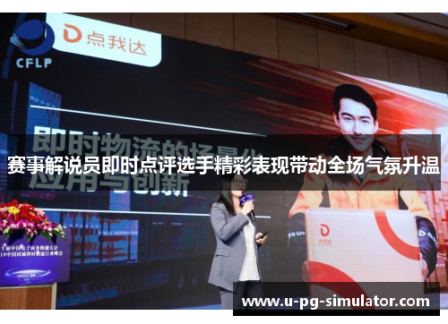 赛事解说员即时点评选手精彩表现带动全场气氛升温