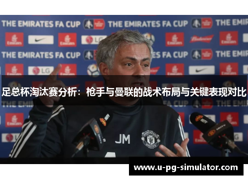 足总杯淘汰赛分析:枪手与曼联的战术布局与关键表现对比 足总杯淘汰赛分析:枪手与曼联的战术布局与关键表现对比