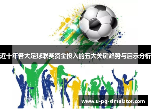 近十年各大足球联赛资金投入的五大关键趋势与启示分析 近十年各大足球联赛资金投入的五大关键趋势与启示分析