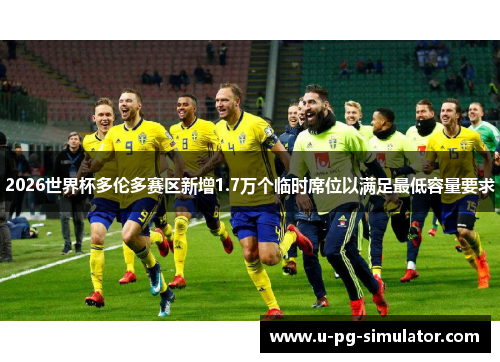 2026世界杯多伦多赛区新增1.7万个临时席位以满足最低容量要求 2026世界杯多伦多赛区新增1.7万个临时席位以满足最低容量要求