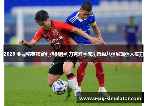 2026 亚冠精英联赛利雅得胜利力克对手成功晋级八强展现强大实力 2026 亚冠精英联赛利雅得胜利力克对手成功晋级八强展现强大实力