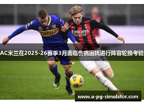 AC米兰在2025-26赛季3月面临伤病困扰进行阵容轮换考验