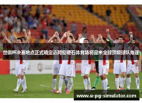 世俱杯决赛地点正式确定迈阿密硬石体育场将迎来全球顶级球队角逐 世俱杯决赛地点正式确定迈阿密硬石体育场将迎来全球顶级球队角逐