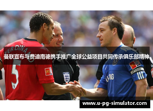 曼联宣布与费迪南德携手推广全球公益项目共同传承俱乐部精神 曼联宣布与费迪南德携手推广全球公益项目共同传承俱乐部精神