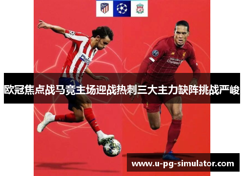 欧冠焦点战马竞主场迎战热刺三大主力缺阵挑战严峻