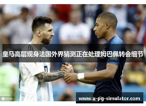 皇马高层现身法国外界猜测正在处理姆巴佩转会细节 皇马高层现身法国外界猜测正在处理姆巴佩转会细节