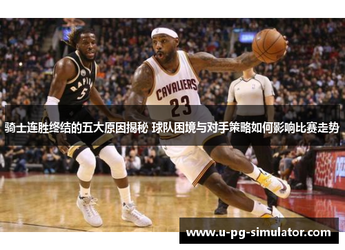 骑士连胜终结的五大原因揭秘 球队困境与对手策略如何影响比赛走势