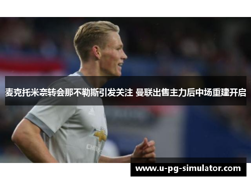 麦克托米奈转会那不勒斯引发关注 曼联出售主力后中场重建开启