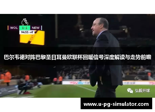 巴尔韦德对阵巴黎圣日耳曼欧联杯回暖信号深度解读与走势前瞻 巴尔韦德对阵巴黎圣日耳曼欧联杯回暖信号深度解读与走势前瞻