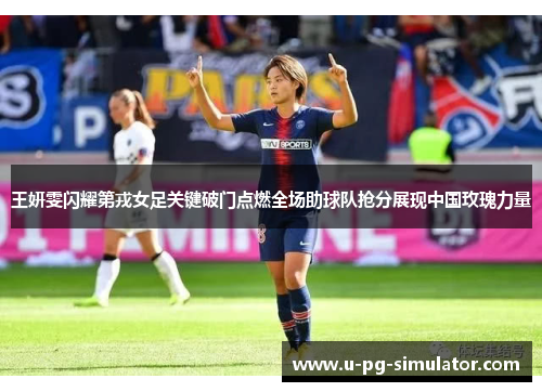 王妍雯闪耀第戎女足关键破门点燃全场助球队抢分展现中国玫瑰力量 王妍雯闪耀第戎女足关键破门点燃全场助球队抢分展现中国玫瑰力量