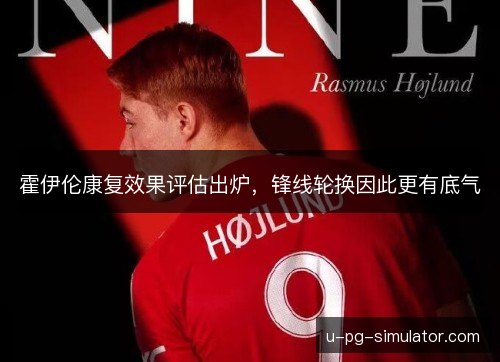 霍伊伦康复效果评估出炉，锋线轮换因此更有底气