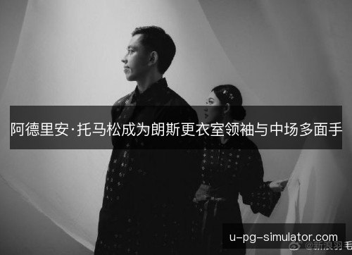 阿德里安·托马松成为朗斯更衣室领袖与中场多面手